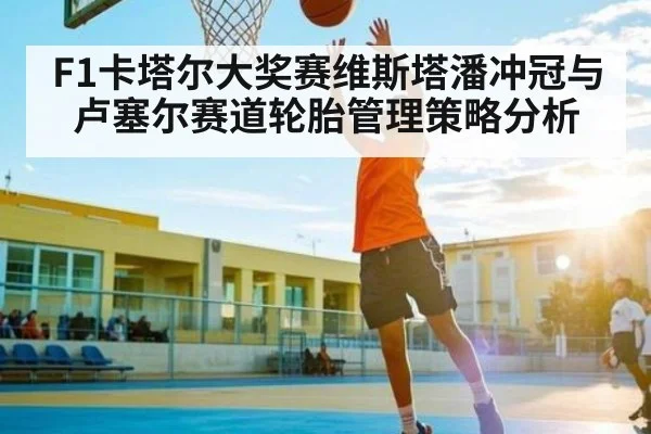 F1卡塔尔大奖赛维斯塔潘冲冠与卢塞尔赛道轮胎管理策略分析
