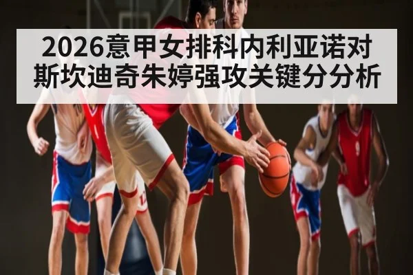 2026意甲女排科内利亚诺对斯坎迪奇朱婷强攻关键分分析